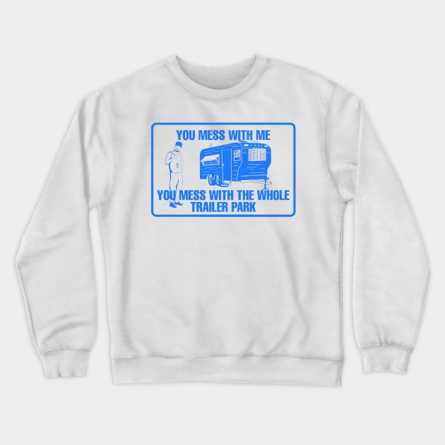 You Mess With Me You Mess With Whole Trailer Park Crewneck Sweatshirt by jasminerandon69